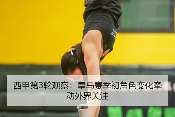西甲第3轮观察：皇马赛季初角色变化牵动外界关注